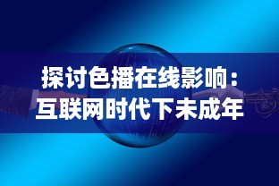 探讨色播在线影响：互联网时代下未成年人群如何健康成长