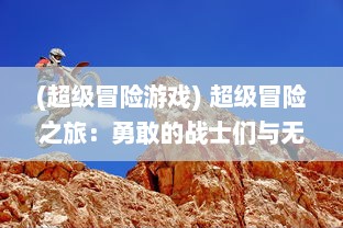 (超级冒险游戏) 超级冒险之旅：勇敢的战士们与无尽怪兽团团战的激烈对决