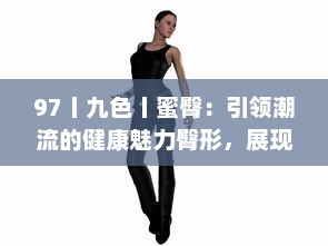 97丨九色丨蜜臀：引领潮流的健康魅力臀形，展现女性独特的美丽诱惑