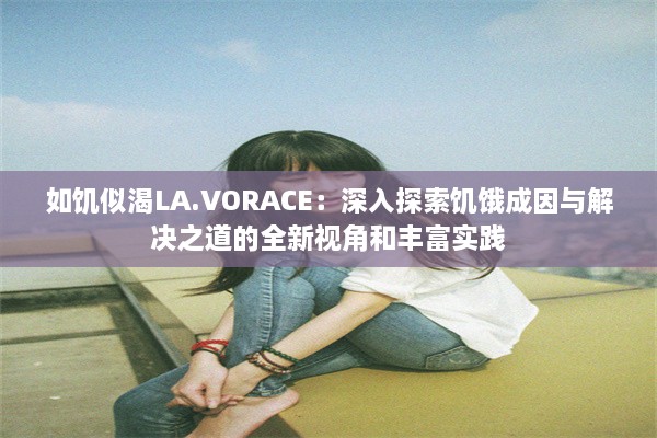 如饥似渴LA.VORACE：深入探索饥饿成因与解决之道的全新视角和丰富实践