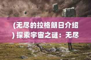 (无尽的拉格朗日介绍) 探索宇宙之谜：无尽的拉格朗日揭示时间与空间的秘密交织