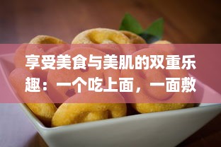 享受美食与美肌的双重乐趣：一个吃上面，一面敷膜的懒人生活方式