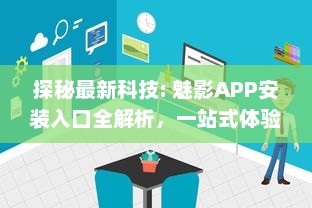 探秘最新科技: 魅影APP安装入口全解析，一站式体验未来科技的便利性 v4.9.7下载