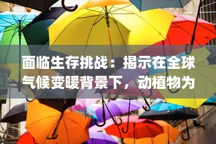 面临生存挑战：揭示在全球气候变暖背景下，动植物为了第一生存的适应策略和生态平衡问题