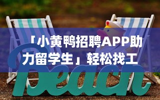 「小黄鸭招聘APP助力留学生」轻松找工作，实现留学梦想，专为海外学子定制招聘信息