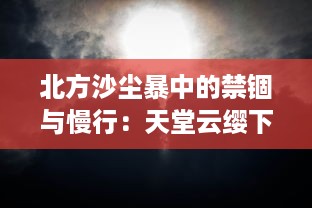 北方沙尘暴中的禁锢与慢行：天堂云缨下，阿离在街头巡逻救援的故事 v4.2.3下载