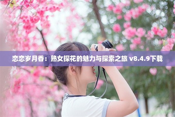 恋恋岁月香：熟女探花的魅力与探索之旅 v8.4.9下载