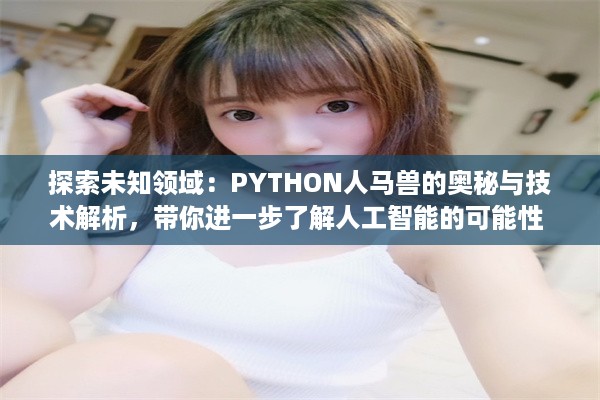 探索未知领域：PYTHON人马兽的奥秘与技术解析，带你进一步了解人工智能的可能性 v6.4.1下载