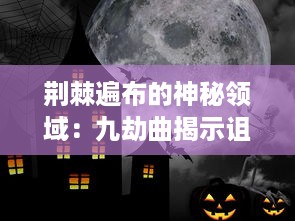 荆棘遍布的神秘领域：九劫曲揭示诅咒之地深处的恐怖秘密和古老传说