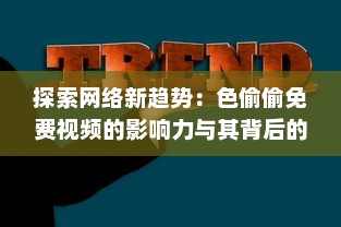 探索网络新趋势：色偷偷免费视频的影响力与其背后的社会与文化透视 v1.8.7下载