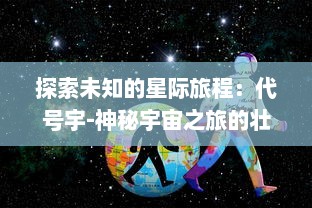 探索未知的星际旅程：代号宇-神秘宇宙之旅的壮丽揭示与惊人发现