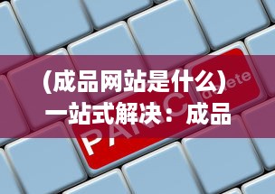 (成品网站是什么) 一站式解决：成品网站大全APP下载广告，让您轻松找到理想模板