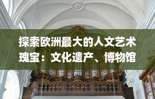 探索欧洲最大的人文艺术瑰宝：文化遗产、博物馆藏品与现代艺术的交融之旅