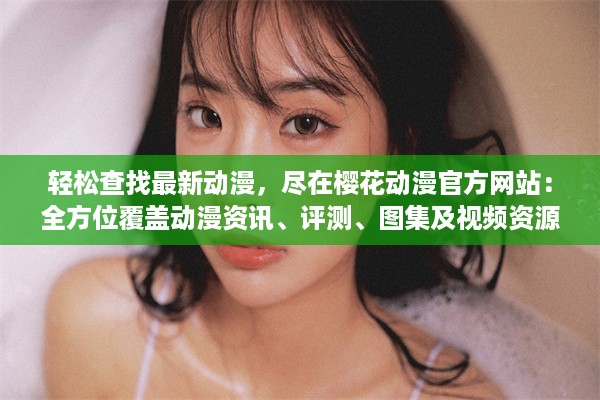 轻松查找最新动漫，尽在樱花动漫官方网站：全方位覆盖动漫资讯、评测、图集及视频资源 v2.6.1下载