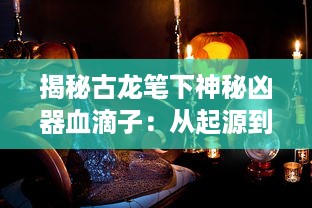 揭秘古龙笔下神秘凶器血滴子：从起源到传人，一部武侠世界中血色杀戮的史诗