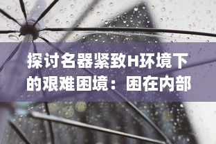 探讨名器紧致H环境下的艰难困境：困在内部的陷阱，让人拔不出来的困惑和迷茫 v6.2.3下载