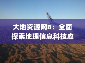 大地资源网8：全面探索地理信息科技应用，提升地球资源的可持续利用与管理