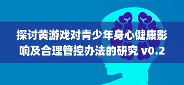 探讨黄游戏对青少年身心健康影响及合理管控办法的研究 v0.2.9下载