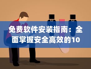 免费软件安装指南：全面掌握安全高效的100种免费软件安装步骤及技巧