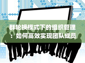 群轮换模式下的组织管理：如何高效实现团队成员的多元化角色互换与成长 v9.8.5下载