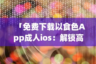 「免费下载以食色App成人ios：解锁高清成人内容，随时掌握激情娱乐动态 」 v5.9.5下载