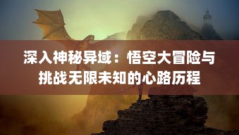 深入神秘异域：悟空大冒险与挑战无限未知的心路历程