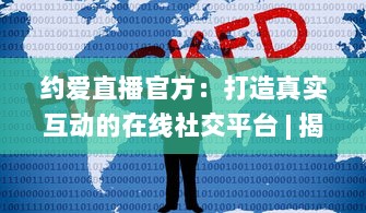 约爱直播官方：打造真实互动的在线社交平台 | 揭秘如何安全高效找到心仪对象