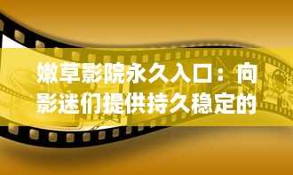 嫩草影院永久入口：向影迷们提供持久稳定的高质量全球电影观看体验