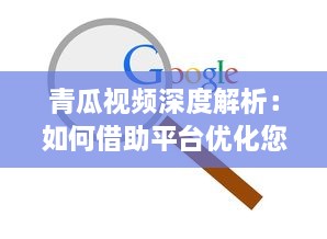 青瓜视频深度解析：如何借助平台优化您的内容策略，提升观看率 v1.7.6下载