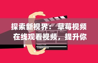 探索新视界： 草莓视频 在线观看视频，提升你的视觉体验和娱乐生活 v0.7.6下载