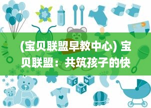 (宝贝联盟早教中心) 宝贝联盟：共筑孩子的快乐成长天地，让每一刻都充满爱与惊喜