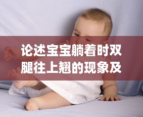 论述宝宝躺着时双腿往上翘的现象及其对婴儿健康成长的影响 v8.0.4下载