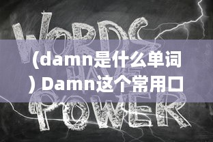 (damn是什么单词) Damn这个常用口语词汇的含义和在日常生活中的正确使用方式