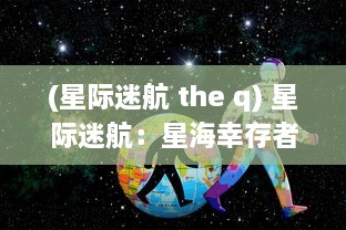 (星际迷航 the q) 星际迷航：星海幸存者与未知宇宙的生存挑战与冒险之旅