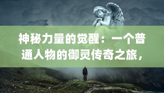 神秘力量的觉醒：一个普通人物的御灵传奇之旅，揭示不可思议的凡人超脱之路