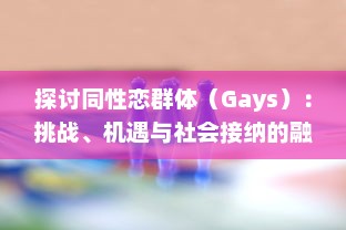 探讨同性恋群体（Gays）：挑战、机遇与社会接纳的融合过程