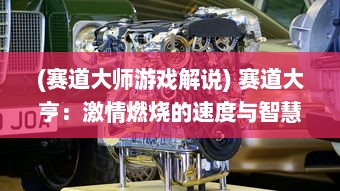 (赛道大师游戏解说) 赛道大亨：激情燃烧的速度与智慧，决胜千里之外的荣耀竞逐