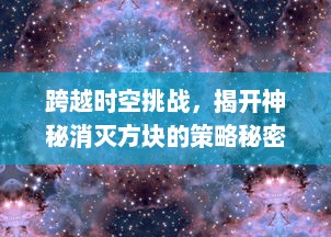 跨越时空挑战，揭开神秘消灭方块的策略秘密，超越极限挖掘无尽乐趣