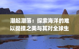 潮起潮落：探索海洋的难以捉摸之美与其对全球生态环境与人类生活的影响 v2.9.1下载