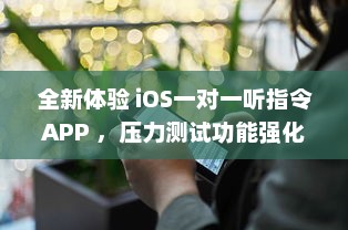 全新体验 iOS一对一听指令APP ，压力测试功能强化，实时优化您的操作效率 v9.7.8下载