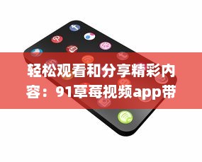 轻松观看和分享精彩内容：91草莓视频app带给你全新的在线视频体验 v0.0.8下载