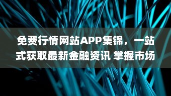 免费行情网站APP集锦，一站式获取最新金融资讯 掌握市场动态，投资决策更精准。 v7.0.6下载