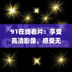 91在线看片：享受高清影像，感受无限视听乐趣