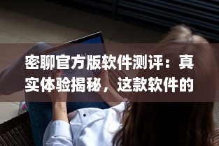 密聊官方版软件测评：真实体验揭秘，这款软件的安全性能和隐私保护如何 v2.1.7下载