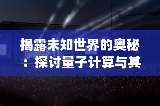 揭露未知世界的奥秘：探讨量子计算与其对未来科技革新影响的特攻之旅