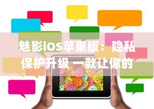 魅影iOS苹果版：隐私保护升级 一款让你的手机更安全的应用工具。北京2023年3月25日发布。 v7.4.0下载