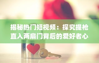 揭秘热门短视频：探究提枪直入两扇门背后的爱好者心态和社会反映 v3.4.4下载