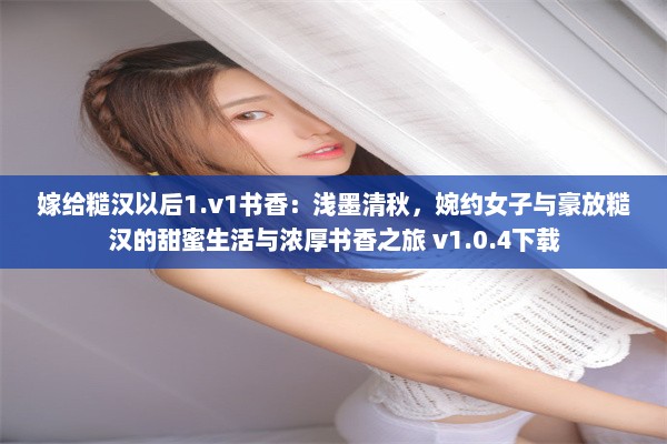 嫁给糙汉以后1.v1书香：浅墨清秋，婉约女子与豪放糙汉的甜蜜生活与浓厚书香之旅 v1.0.4下载