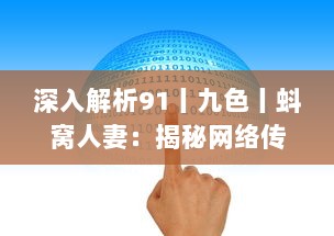 深入解析91丨九色丨蚪窝人妻：揭秘网络传播路径与内容价值分析 v0.9.0下载