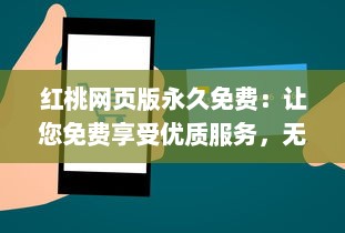 红桃网页版永久免费：让您免费享受优质服务，无需付费，永不间断